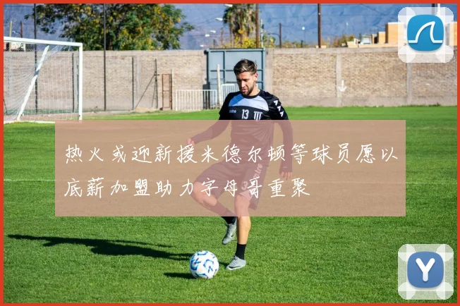 热火或迎新援米德尔顿等球员愿以底薪加盟助力字母哥重聚
