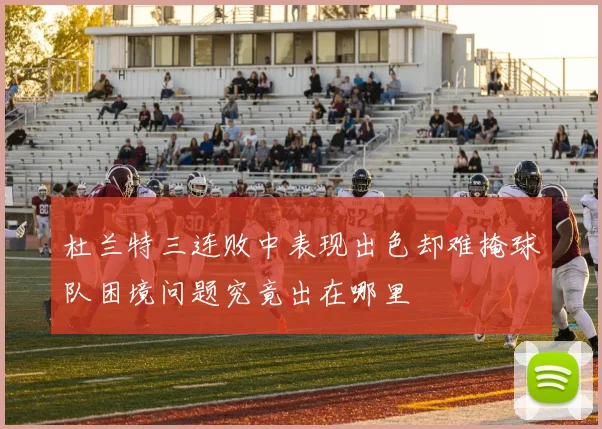 杜兰特三连败中表现出色却难掩球队困境问题究竟出在哪里