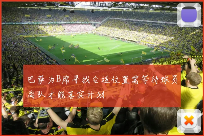 巴萨为B席寻找合适位置需等待球员离队才能落实计划