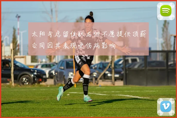 太阳考虑留住狄龙但不愿提供顶薪合同因其表现受伤病影响
