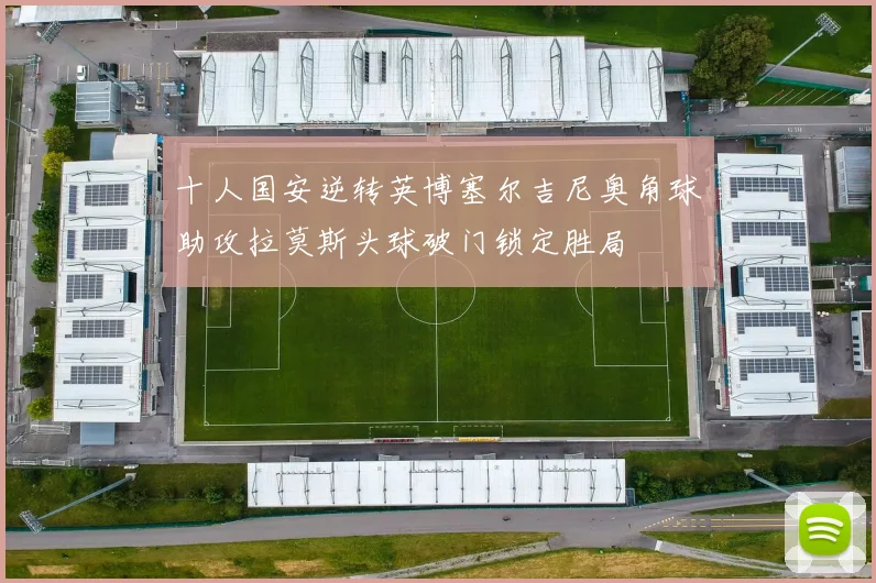 十人国安逆转英博塞尔吉尼奥角球助攻拉莫斯头球破门锁定胜局