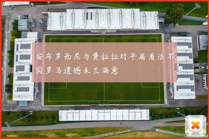 安布罗西尼与费拉拉对平局看法不同罗马遗憾米兰满意