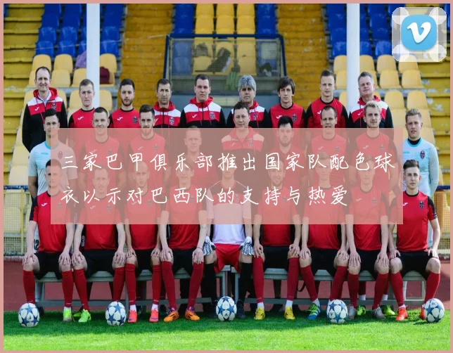 三家巴甲俱乐部推出国家队配色球衣以示对巴西队的支持与热爱