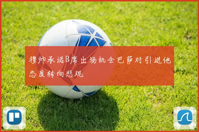 穆帅承诺B席出场机会巴萨对引进他态度转向悲观