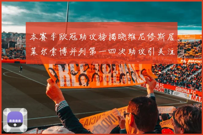 本赛季欧冠助攻榜揭晓维尼修斯居莱尔索博并列第一四次助攻引关注