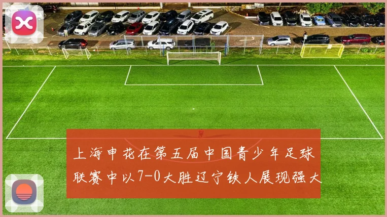 上海申花在第五届中国青少年足球联赛中以7-0大胜辽宁铁人展现强大实力